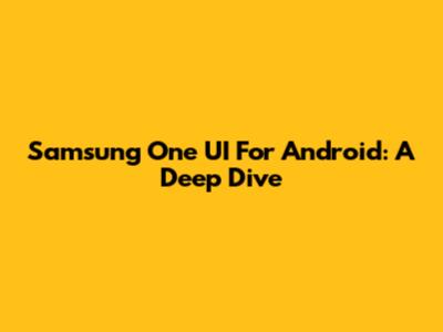Samsung One UI For Android: A Deep Dive