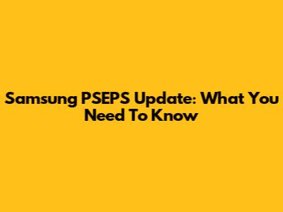 Samsung PSEPS Update: What You Need To Know