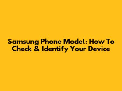 Samsung Phone Model: How To Check & Identify Your Device