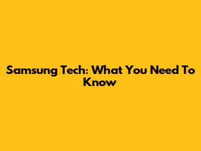 Samsung Tech: What You Need To Know