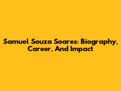 Samuel Souza Soares: Biography, Career, And Impact