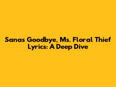 Sana's "Goodbye, Ms. Floral Thief" Lyrics: A Deep Dive