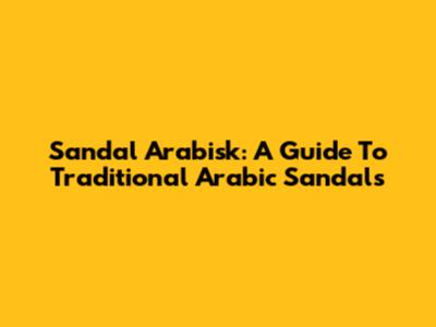 Sandal Arabisk: A Guide To Traditional Arabic Sandals