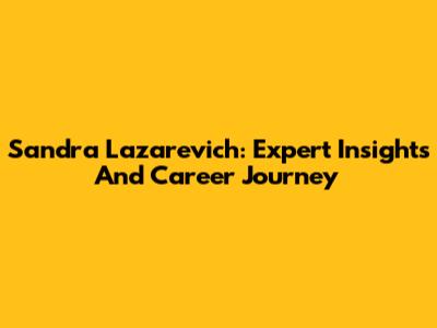Sandra Lazarevich: Expert Insights And Career Journey