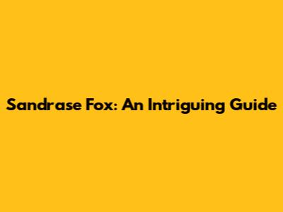 Sandrase Fox: An Intriguing Guide