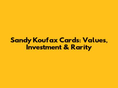 Sandy Koufax Cards: Values, Investment & Rarity