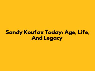 Sandy Koufax Today: Age, Life, And Legacy