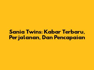 Sania Twins: Kabar Terbaru, Perjalanan, Dan Pencapaian