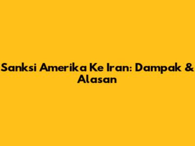 Sanksi Amerika Ke Iran: Dampak & Alasan