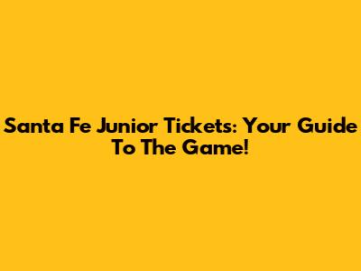 Santa Fe Junior Tickets: Your Guide To The Game!