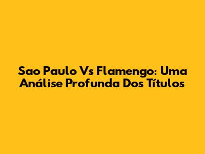 Sao Paulo Vs Flamengo: Uma Análise Profunda Dos Títulos