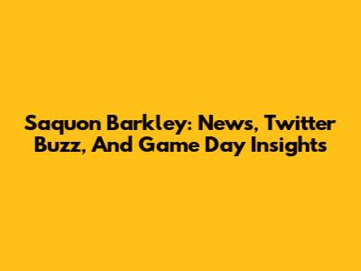 Saquon Barkley: News, Twitter Buzz, And Game Day Insights