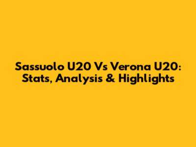Sassuolo U20 Vs Verona U20: Stats, Analysis & Highlights