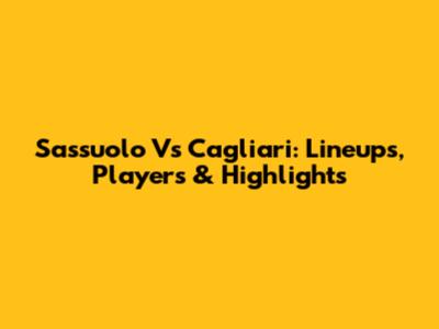 Sassuolo Vs Cagliari: Lineups, Players & Highlights