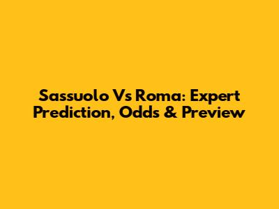 Sassuolo Vs Roma: Expert Prediction, Odds & Preview