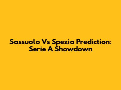 Sassuolo Vs Spezia Prediction: Serie A Showdown