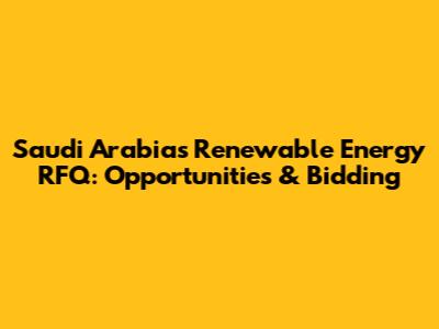 Saudi Arabia's Renewable Energy RFQ: Opportunities & Bidding