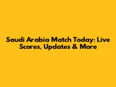 Saudi Arabia Match Today: Live Scores, Updates & More