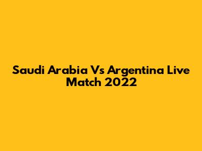 Saudi Arabia Vs Argentina Live Match 2022