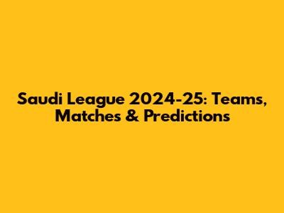 Saudi League 2024-25: Teams, Matches & Predictions