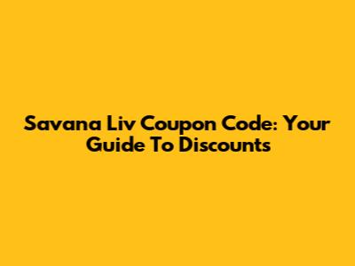Savana Liv Coupon Code: Your Guide To Discounts