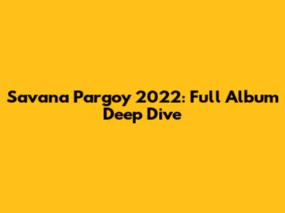 Savana Pargoy 2022: Full Album Deep Dive