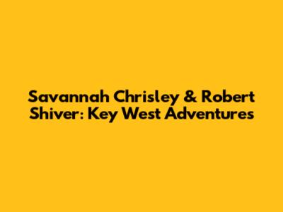 Savannah Chrisley & Robert Shiver: Key West Adventures