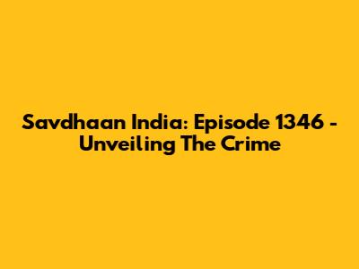 Savdhaan India: Episode 1346 - Unveiling The Crime