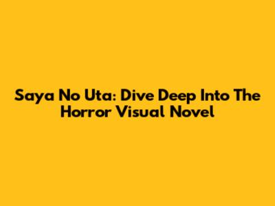 Saya No Uta: Dive Deep Into The Horror Visual Novel