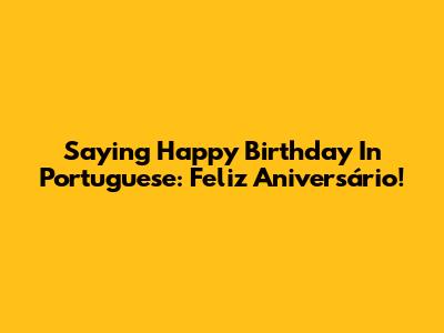 Saying 'Happy Birthday' In Portuguese: Feliz Aniversário!