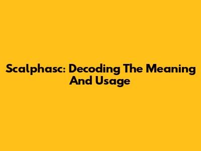 Scalphasc: Decoding The Meaning And Usage