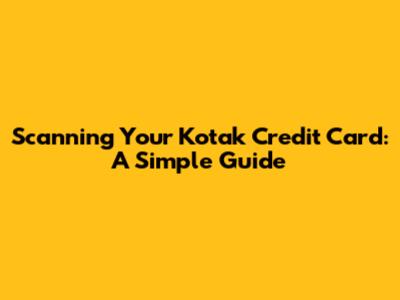 Scanning Your Kotak Credit Card: A Simple Guide
