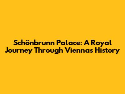 Schönbrunn Palace: A Royal Journey Through Vienna's History