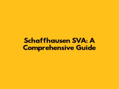 Schaffhausen SVA: A Comprehensive Guide