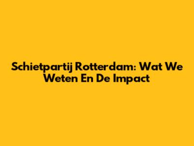 Schietpartij Rotterdam: Wat We Weten En De Impact