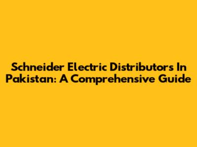 Schneider Electric Distributors In Pakistan: A Comprehensive Guide