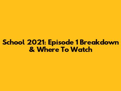 School 2021: Episode 1 Breakdown & Where To Watch