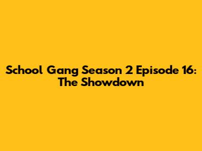School Gang Season 2 Episode 16: The Showdown