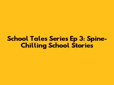 School Tales Series Ep 3: Spine-Chilling School Stories