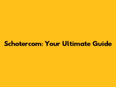 Schotercom: Your Ultimate Guide