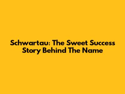 Schwartau: The Sweet Success Story Behind The Name