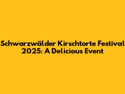 Schwarzwälder Kirschtorte Festival 2025: A Delicious Event