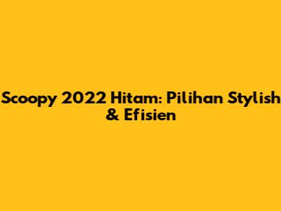 Scoopy 2022 Hitam: Pilihan Stylish & Efisien