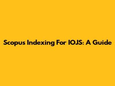 Scopus Indexing For IOJS: A Guide