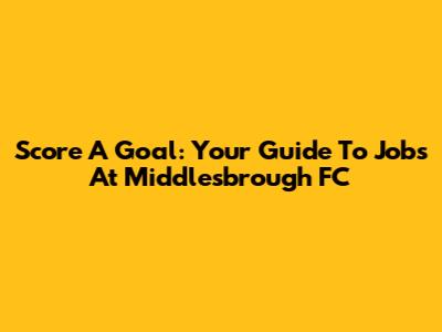 Score A Goal: Your Guide To Jobs At Middlesbrough FC
