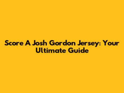 Score A Josh Gordon Jersey: Your Ultimate Guide