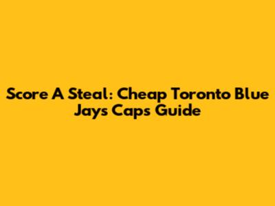 Score A Steal: Cheap Toronto Blue Jays Caps Guide