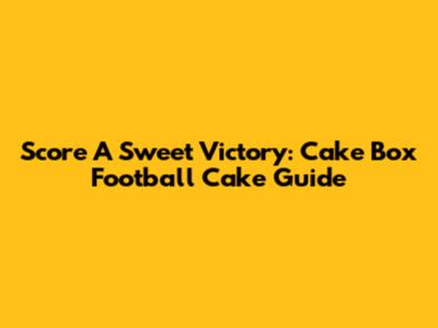 Score A Sweet Victory: Cake Box Football Cake Guide