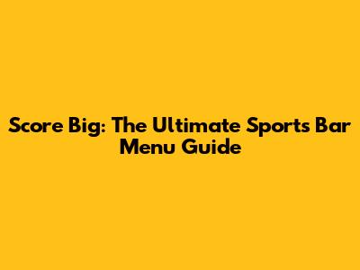 Score Big: The Ultimate Sports Bar Menu Guide