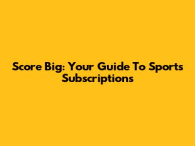 Score Big: Your Guide To Sports Subscriptions